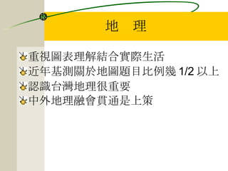 地　理 重視圖表理解結合實際生活 近年基測關於地圖題目比例幾 1/2 以上 認識台灣地理很重要 中外地理融會貫通是上策 