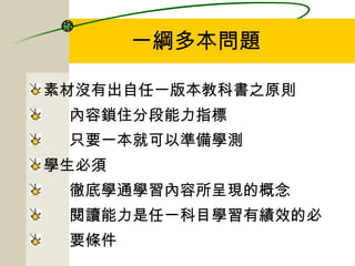 一綱多本問題 素材沒有出自任一版本教科書之原則 內容鎖住分段能力指標 只要一本就可以準備學測 學生必須 徹底學通學習內容所呈現的概念  閱讀能力是任一科目學習有績效的必  要條件  