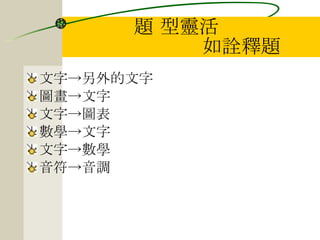 題 型靈活   如詮釋題 文字->另外的文字 圖畫->文字 文字->圖表 數學->文字 文字->數學 音符->音調 