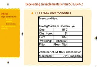 Begeleiding en Implementatie van ISO12647-2

Inhoud                            ISO 12647 meetcondities
Begrip “Standaardisatie”
       Betekenis
       Voordelen
       Basiselementen
VIGC begeleidingstraject
Conclusies




                                                                         18
                                                                         18
 