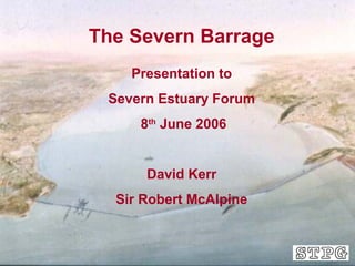 1
The Severn Barrage
Presentation to
Severn Estuary Forum
8th
June 2006
David Kerr
Sir Robert McAlpine
 