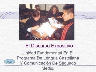 El Discurso Expositivo
Unidad Fundamental En El
Programa De Lengua Castellana
Y Comunicación De Segundo
Medio.
asan
 