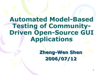 Automated Model-Based
 Testing of Community-
Driven Open-Source GUI
      Applications

       Zheng-Wen Shen
         2006/07/12

                        1
 