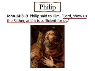 Philip
John 14:8–9 Philip said to Him, “Lord, show us
the Father, and it is sufficient for us.”
 