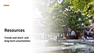 Resources
8
Trends and short- and
long-term uncertainties
 
