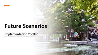 Future Scenarios
Implementation Toolkit
1
 