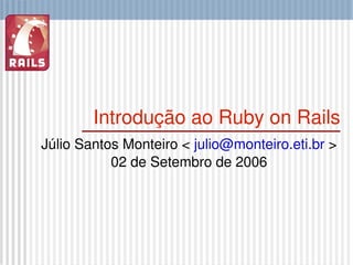 Introdução ao Ruby on Rails Júlio Santos Monteiro <  [email_address]  > 02 de Setembro de 2006 