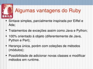 Algumas vantagens do Ruby <ul><li>Sintaxe simples, parcialmente inspirada por Eiffel e Ada; </li></ul><ul><li>Tratamentos ...