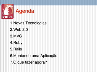Agenda <ul><li>Novas Tecnologias </li></ul><ul><li>Web 2.0 </li></ul><ul><li>MVC </li></ul><ul><li>Ruby </li></ul><ul><li>...