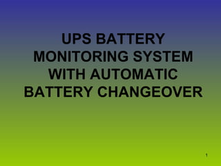 1
UPS BATTERY
MONITORING SYSTEM
WITH AUTOMATIC
BATTERY CHANGEOVER
 