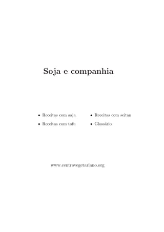 Soja e companhia




• Receitas com soja     • Receitas com seitan

• Receitas com tofu     • Gloss´rio
                               a




      www.centrovegetariano.org
 