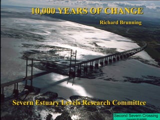 Second Severn Crossing
Copyright RCAHMW
10,000 YEARS OF CHANGE10,000 YEARS OF CHANGE
Richard BrunningRichard Brunning
Severn Estuary Levels Research CommitteeSevern Estuary Levels Research Committee
 