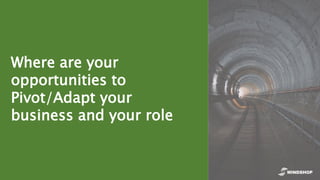 Where are your
opportunities to
Pivot/Adapt your
business and your role
 