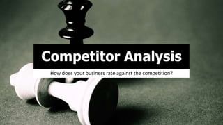 Competitor Analysis
How does your business rate against the competition?
 