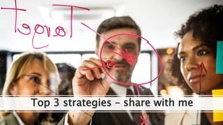 Top 3 strategies – share with me
 
