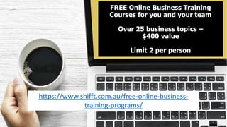 FREE Online Business Training
Courses for you and your team
Over 25 business topics –
$400 value
Limit 2 per person
https://www.shifft.com.au/free-online-business-
training-programs/
 