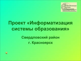 Проект «Информатизация
 системы образования»
    Свердловский район
       г. Красноярск
 