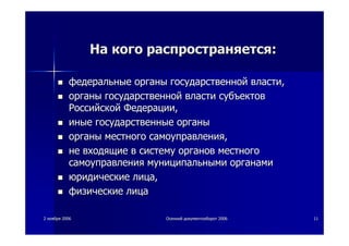 22 ноябряноября 20062006 ОсеннийОсенний документооборотдокументооборот 20062006 1111
НаНа когокого распространяетсяраспространяется::
федеральныефедеральные органыорганы государственнойгосударственной властивласти,,
органыорганы государственнойгосударственной властивласти субъектовсубъектов
РоссийскойРоссийской ФедерацииФедерации,,
иныеиные государственныегосударственные органыорганы
органыорганы местногоместного самоуправлениясамоуправления,,
нене входящиевходящие вв системусистему органоворганов местногоместного
самоуправлениясамоуправления муниципальнымимуниципальными органамиорганами
юридическиеюридические лицалица,,
физическиефизические лицалица
 
