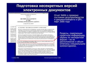 22 ноябряноября 20062006 ОсеннийОсенний документооборотдокументооборот 20062006 2929
ПодготовкаПодготовка несекретныхнесекретных версийверсий
электронныхэлектронных документовдокументов
ОтчетОтчет NARANARA оо проверкепроверке
состояниясостояния делопроизводстваделопроизводства
ии документооборотадокументооборота вв ЦРУЦРУ,,
мартмарт 20002000 годагода
РазделыРазделы,, содержащиесодержащие
секретнуюсекретную информациюинформацию,,
убраныубраны изиз несекретнойнесекретной
версииверсии –– ноно ихих
расположениерасположение ии объемобъем
отмеченыотмечены специальнымиспециальными
комментариямикомментариями..
 