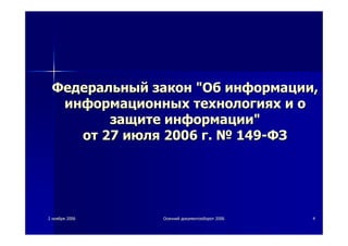 22 ноябряноября 20062006 ОсеннийОсенний документооборотдокументооборот 20062006 44
ФедеральныйФедеральный законзакон ""ОбОб информацииинформации,,
информационныхинформационных технологияхтехнологиях ии оо
защитезащите информацииинформации""
отот 2727 июляиюля 20062006 гг.. №№ 149149--ФЗФЗ
 
