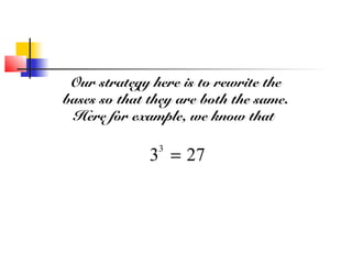 Our strategy here is to rewrite the
bases so that they are both the same.
Here for example, we know that
3
3
= 27
 