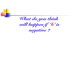 What do you think
will happen if ‘b’ is
negative ?
 