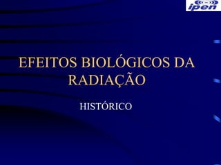 EFEITOS BIOLÓGICOS DA
      RADIAÇÃO
       HISTÓRICO
 