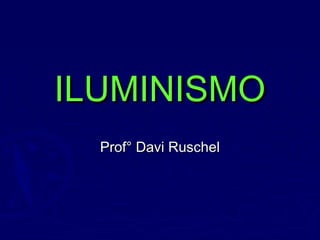 ILUMINISMOILUMINISMO
Prof° Davi RuschelProf° Davi Ruschel
 