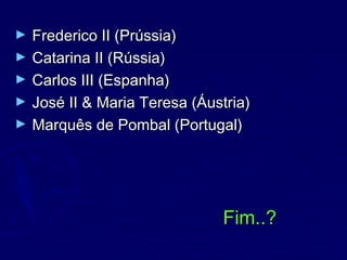 ► Frederico II (Prússia)Frederico II (Prússia)
► Catarina II (Rússia)Catarina II (Rússia)
► Carlos III (Espanha)Carlos III (Espanha)
► José II & Maria Teresa (Áustria)José II & Maria Teresa (Áustria)
► Marquês de Pombal (Portugal)Marquês de Pombal (Portugal)
Fim..?Fim..?
 