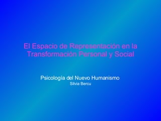 El Espacio de Representación en la Transformación Personal y Social Psicología del Nuevo Humanismo   Silvia Bercu 