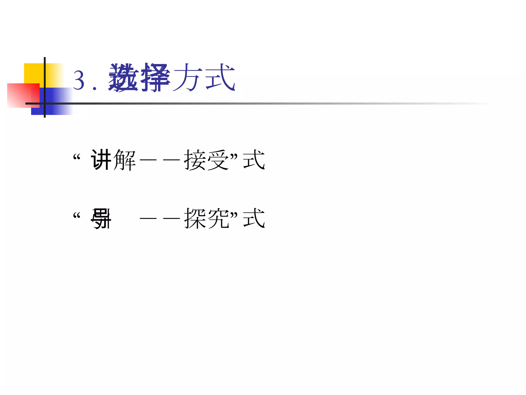 3. 教学方式选择 “ 讲解－－接受”式 “ 引导－－探究”式 