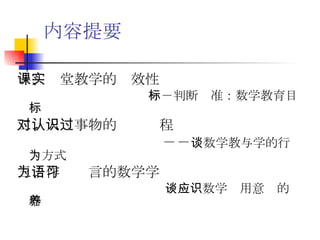内容提要 一、课堂教学的实效性 －－判断标准：数学教育目标 二、人对事物的认识过程 －－ 谈数学教与学的行为方式 三、作为语言的数学学习   －－谈数学应用意识的培养 