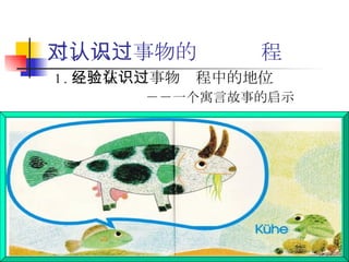 二、人对事物的认识过程 1. 经验在认识事物过程中的地位 －－一个寓言故事的启示 