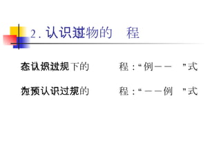 2. 认识事物的过程 在自然状态下的认识过程：“例－－规”式 在人为干预下的认识过程：“规－－例”式 