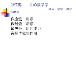三、作为语言的数学学习   －－谈数学应用意识的培养 什么是应用意识 什么是创新意识 什么是应用的能力 实际情境的作用 