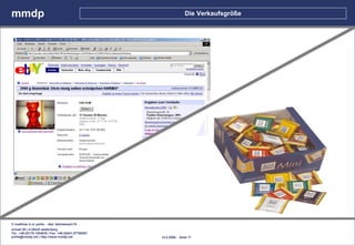 mmdp                                                                 Die Verkaufsgröße




© matthias m.d. pohle - dipl. betriebswirt fh
schaal 29 | d-35435 wettenberg
Tel.: +49.(0)179.1204635 / Fax: +49.(0)641.87780267
pohle@mmdp.net | http://www.mmdp.net                  14.5.2006 - Seite 17
 