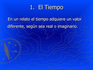El Tiempo En un relato el tiempo adquiere un valor diferente, según sea real o imaginario. 