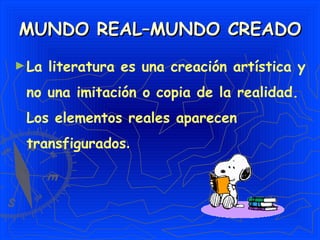 MUNDO REAL–MUNDO CREADO La literatura es una creación artística y no una imitación o copia de la realidad. Los elementos reales aparecen transfigurados . 