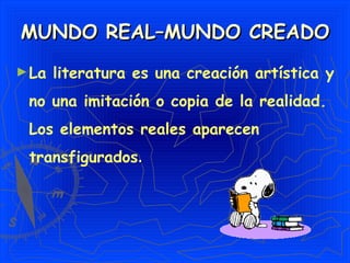 MUNDO REAL–MUNDO CREADO La literatura es una creación artística y no una imitación o copia de la realidad. Los elementos reales aparecen transfigurados . 