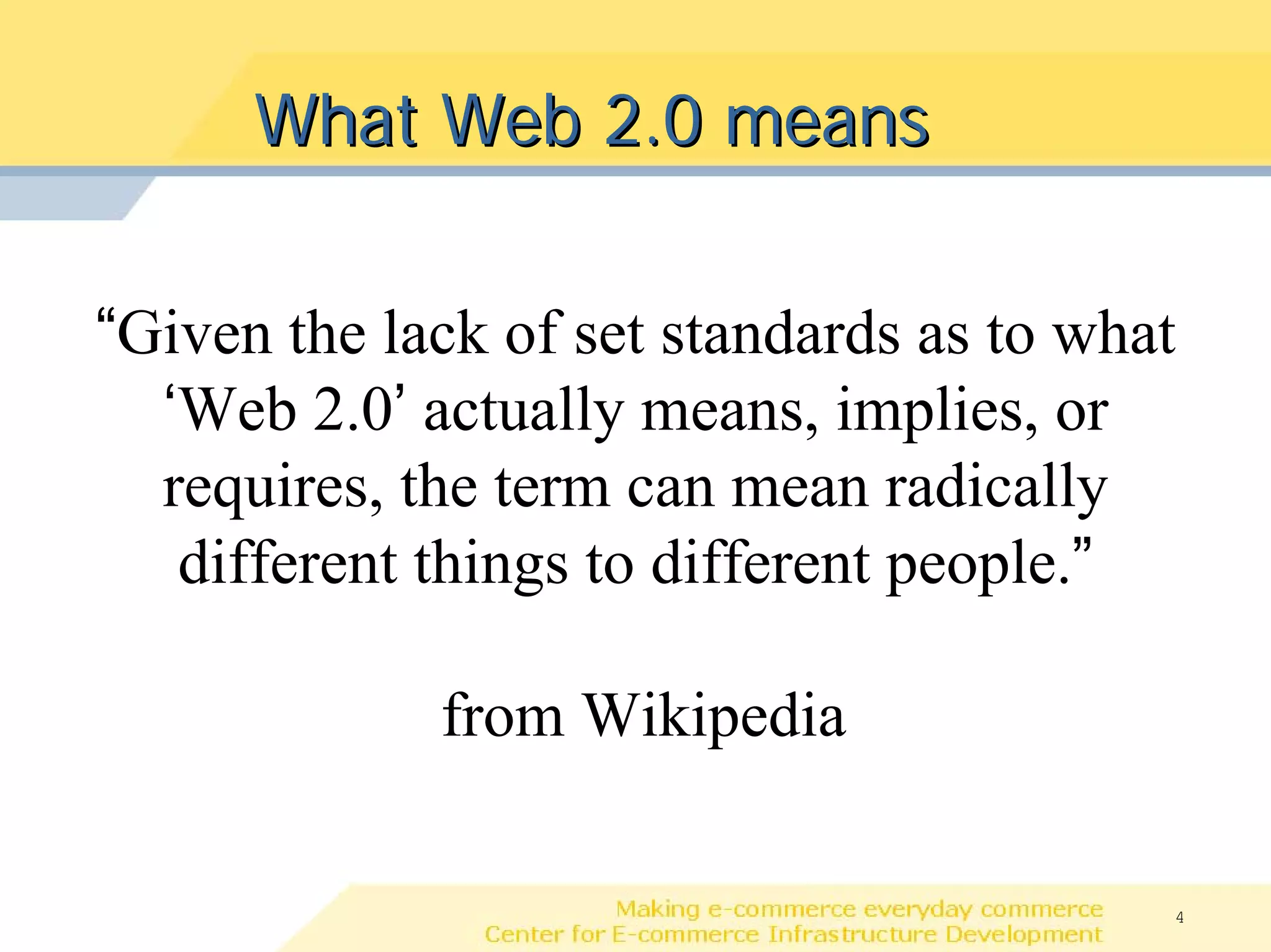 What Web 2.0 means

“Given the lack of set standards as to what
  ‘Web 2.0’ actually means, implies, or
  requires, the term can mean radically
   different things to different people.”

             from Wikipedia

                                          4
 