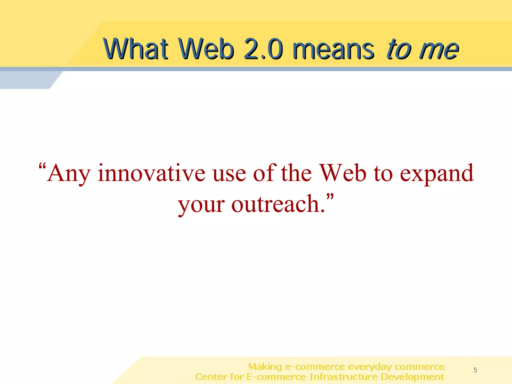 What Web 2.0 means to me



“Any innovative use of the Web to expand
            your outreach.”




                                       5
 
