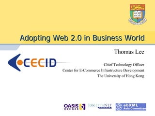 Adopting Web 2.0 in Business World
                                         Thomas Lee

                                   Chief Technology Officer
           Center for E-Commerce Infrastructure Development
                              The University of Hong Kong
 