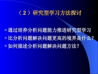 （ 2 ）研究型学习方法探讨 通过培养分析问题能力推进研究型学习 比分析问题解决问题更高的境界是什么？ 如何描述分析问题解决问题方法？ 