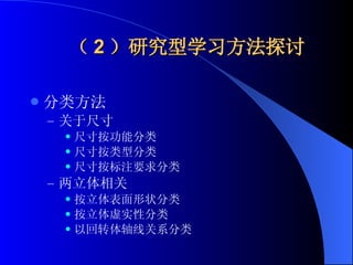 （ 2 ）研究型学习方法探讨 分类方法 关于尺寸 尺寸按功能分类 尺寸按类型分类 尺寸按标注要求分类 两立体相关 按立体表面形状分类 按立体虚实性分类 以回转体轴线关系分类 