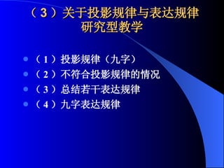 （ 3 ）关于投影规律与表达规律 研究型教学 （ 1 ）投影规律（九字） （ 2 ）不符合投影规律的情况 （ 3 ）总结若干表达规律 （ 4 ）九字表达规律 