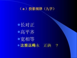 （ a ）投影规律（九字） 长对正 高平齐 宽相等 这个规律永远正确吗？ 