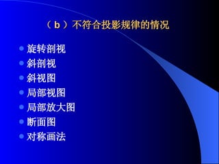 （ b ）不符合投影规律的情况 旋转剖视 斜剖视 斜视图 局部视图 局部放大图 断面图 对称画法 