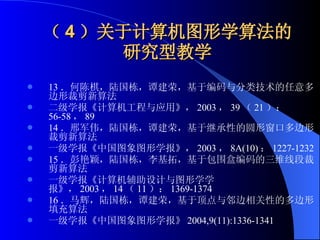 （ 4 ）关于计算机图形学算法的研究型教学 13 ．何陈棋，陆国栋，谭建荣，基于编码与分类技术的任意多边形裁剪新算法 二级学报《计算机工程与应用》， 2003 ， 39 （ 21 ）： 56-58 ， 89  14 ．邢军伟，陆国栋，谭建荣，基于继承性的圆形窗口多边形裁剪新算法 一级学报《中国图象图形学报》， 2003 ， 8A(10) ： 1227-1232 15 ．彭艳颖，陆国栋，李基拓，基于包围盒编码的三维线段裁剪新算法 一级学报《计算机辅助设计与图形学学报》， 2003 ， 14 （ 11 ）： 1369-1374 16 ．马辉，陆国栋，谭建荣，基于顶点与邻边相关性的多边形填充算法 一级学报《中国图象图形学报》 2004,9(11):1336-1341 