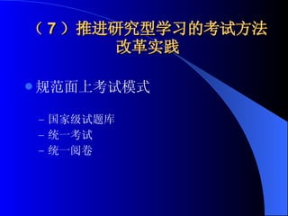 （ 7 ）推进研究型学习的考试方法改革实践 规范面上考试模式 国家级试题库 统一考试 统一阅卷 