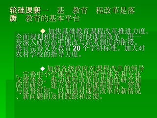 （二）新一轮基础教育课程改革是落实素质教育的基本平台 ◆ 加快基础教育课程改革推进力度。全面规划和推进高中阶段课程改革。进一步深入研究高中课改与高考制度的衔接。修订完善义务教育 20 个学科标准。加大对农村学校的指导力度。 ◆ 加强各级政府对课程改革的领导，完善中小学课程改革的指导体系和专业支撑体系。推动课程改革的基础性研究和应用研究，建立强有力的课程指导、管理与监督组织，以加强对课程改革的新情况、新问题的及时跟踪和反馈。 